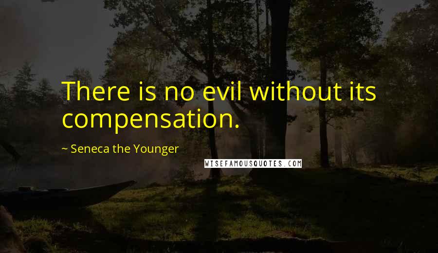 Seneca The Younger Quotes: There is no evil without its compensation.