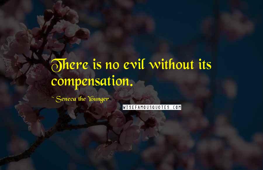 Seneca The Younger Quotes: There is no evil without its compensation.