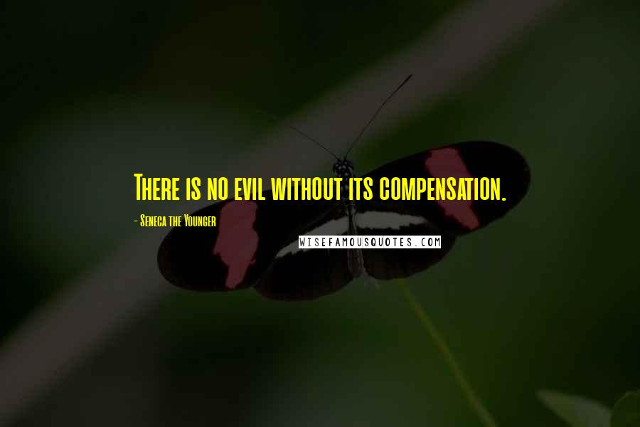 Seneca The Younger Quotes: There is no evil without its compensation.
