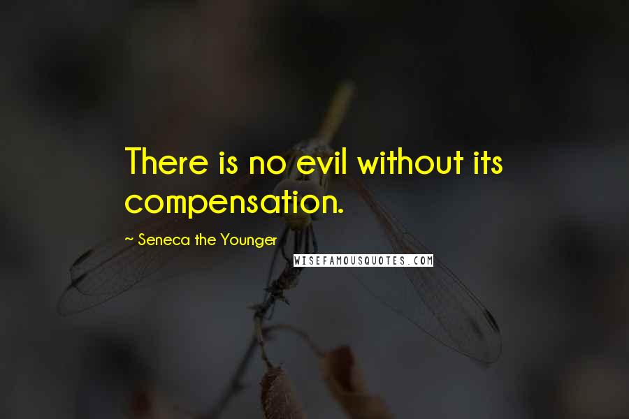 Seneca The Younger Quotes: There is no evil without its compensation.