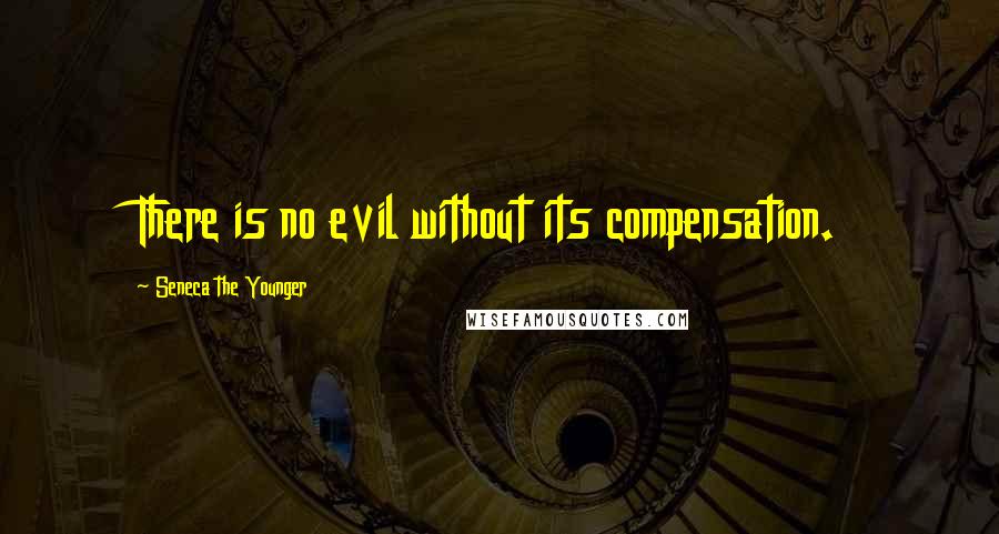 Seneca The Younger Quotes: There is no evil without its compensation.