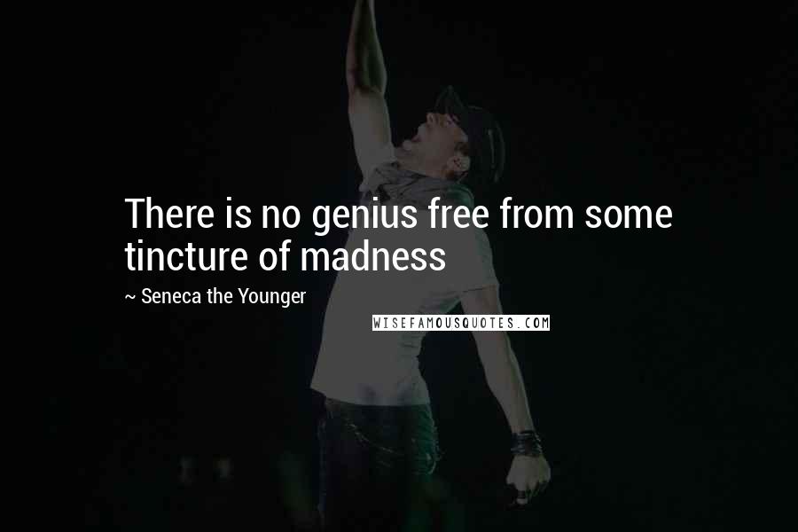 Seneca The Younger Quotes: There is no genius free from some tincture of madness