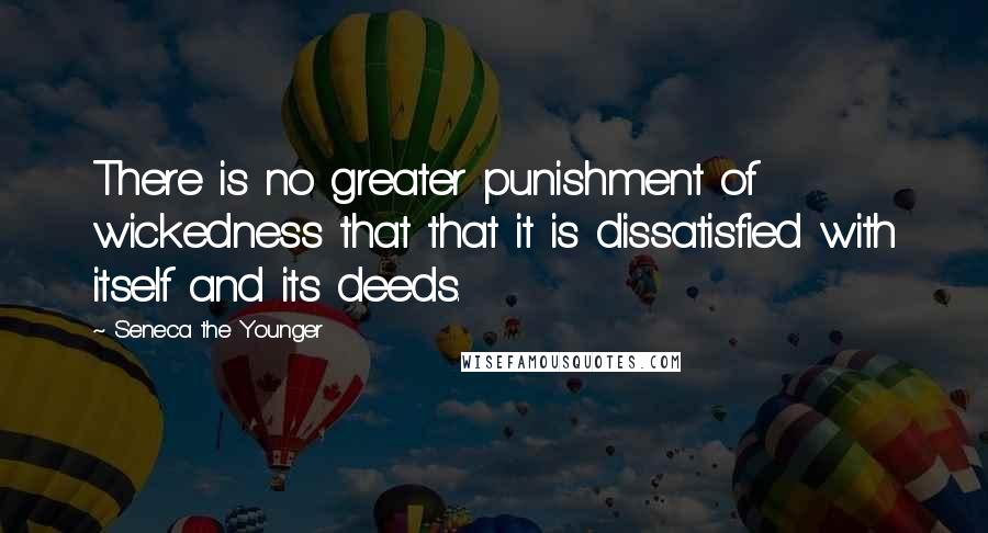 Seneca The Younger Quotes: There is no greater punishment of wickedness that that it is dissatisfied with itself and its deeds.