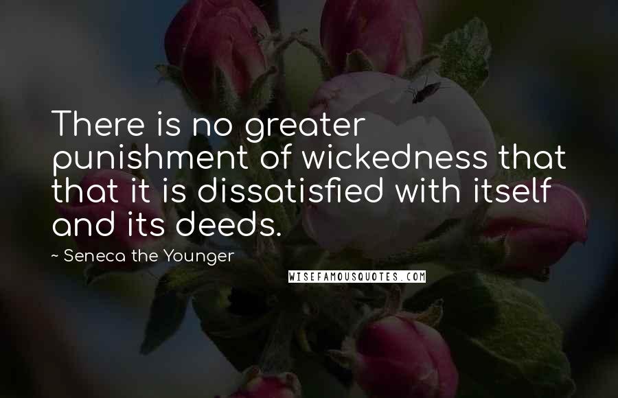 Seneca The Younger Quotes: There is no greater punishment of wickedness that that it is dissatisfied with itself and its deeds.