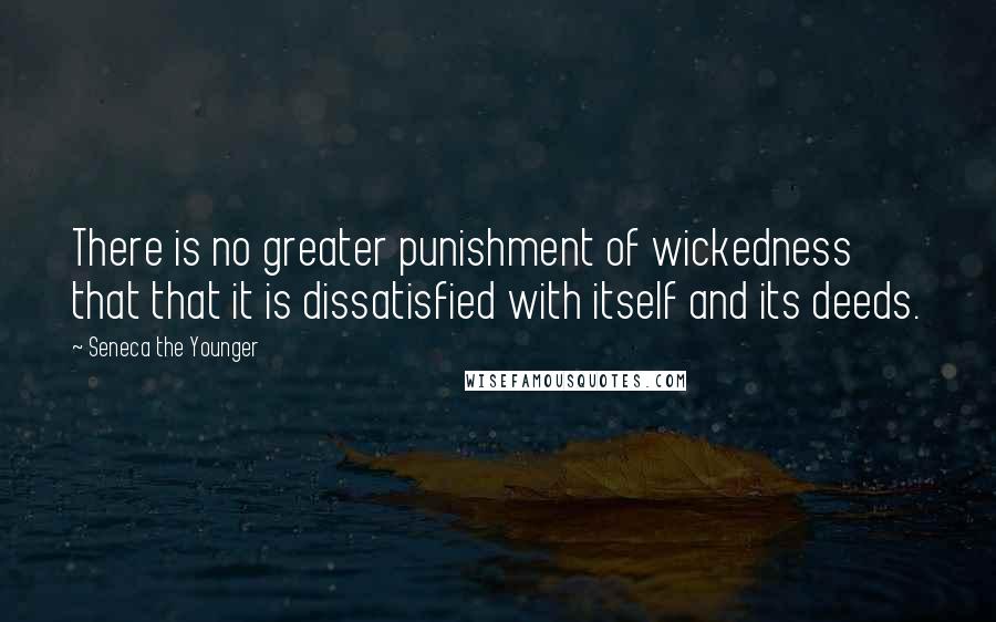 Seneca The Younger Quotes: There is no greater punishment of wickedness that that it is dissatisfied with itself and its deeds.