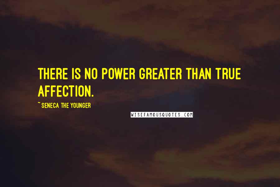 Seneca The Younger Quotes: There is no power greater than true affection.