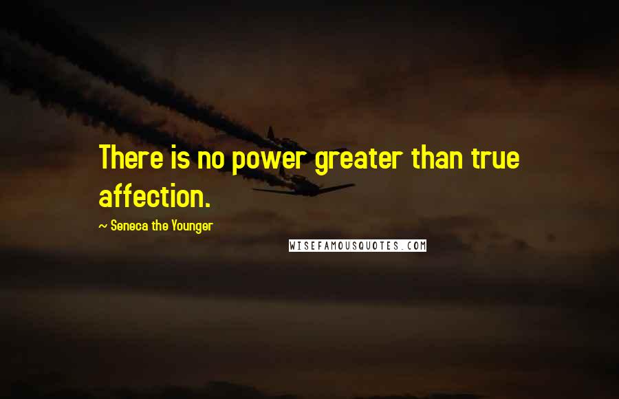 Seneca The Younger Quotes: There is no power greater than true affection.