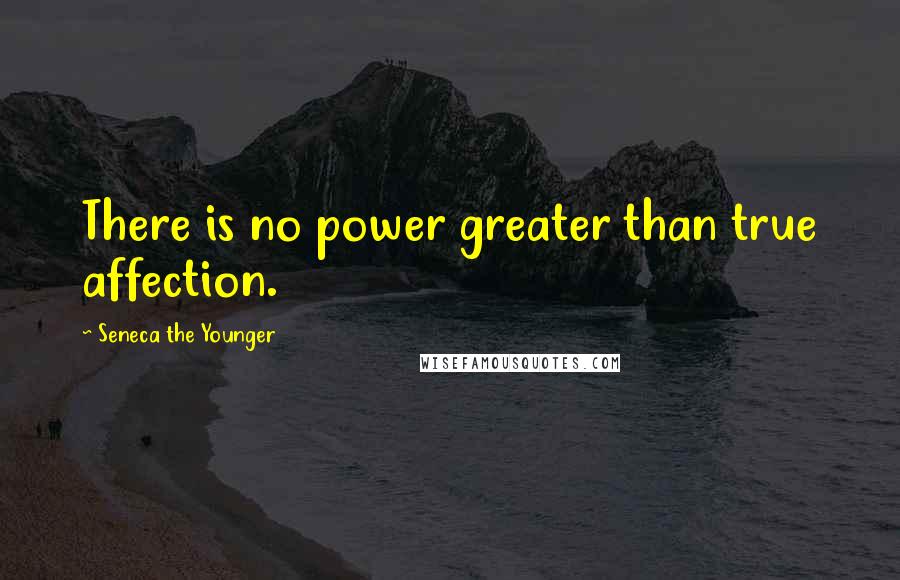 Seneca The Younger Quotes: There is no power greater than true affection.