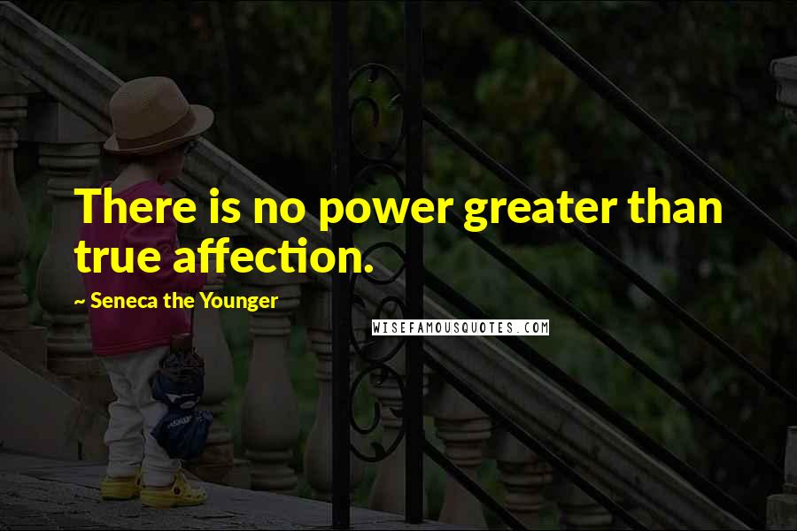 Seneca The Younger Quotes: There is no power greater than true affection.