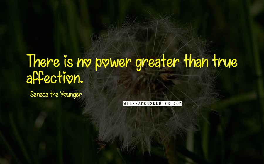 Seneca The Younger Quotes: There is no power greater than true affection.