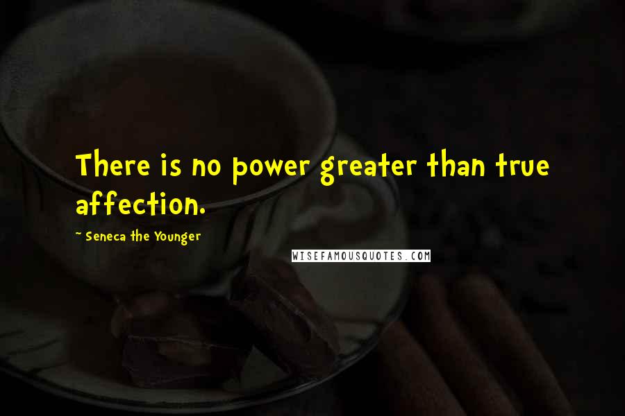 Seneca The Younger Quotes: There is no power greater than true affection.