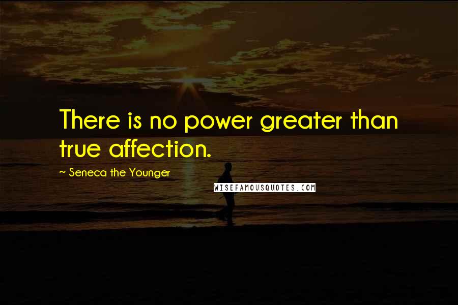 Seneca The Younger Quotes: There is no power greater than true affection.