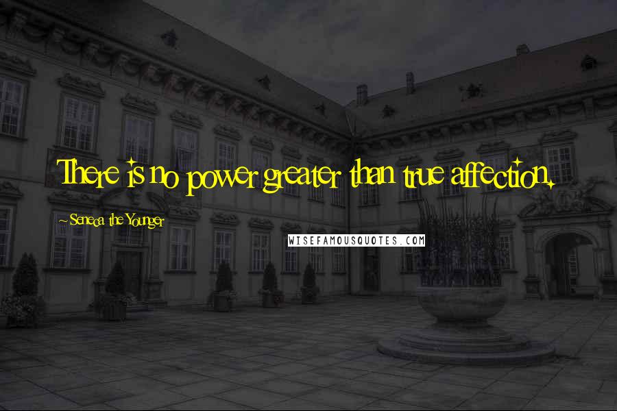 Seneca The Younger Quotes: There is no power greater than true affection.