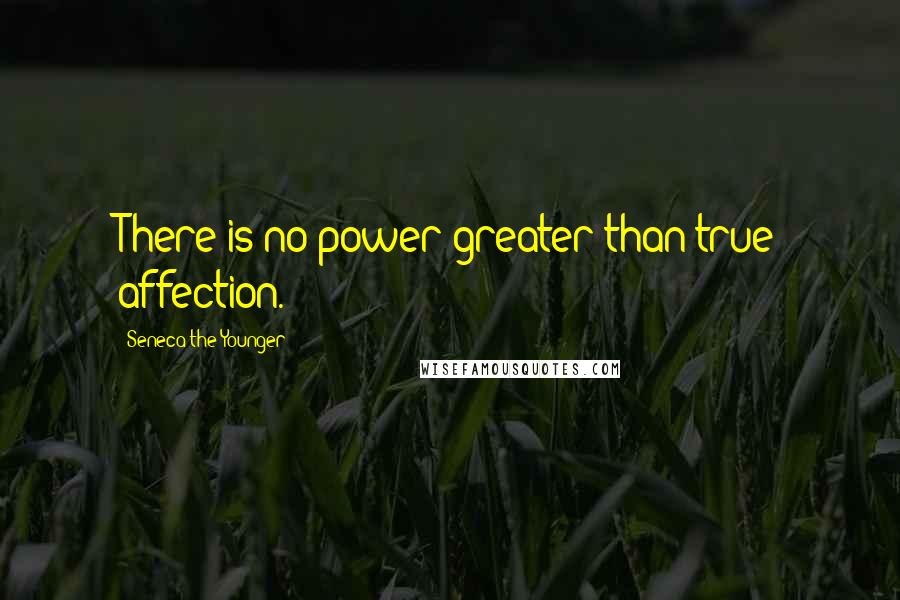 Seneca The Younger Quotes: There is no power greater than true affection.