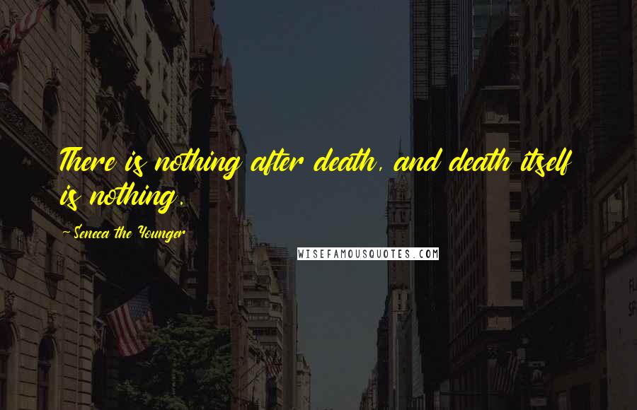 Seneca The Younger Quotes: There is nothing after death, and death itself is nothing.