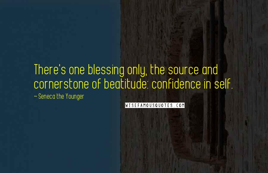 Seneca The Younger Quotes: There's one blessing only, the source and cornerstone of beatitude: confidence in self.