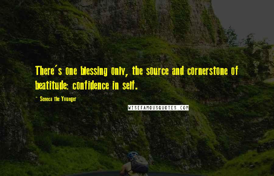 Seneca The Younger Quotes: There's one blessing only, the source and cornerstone of beatitude: confidence in self.