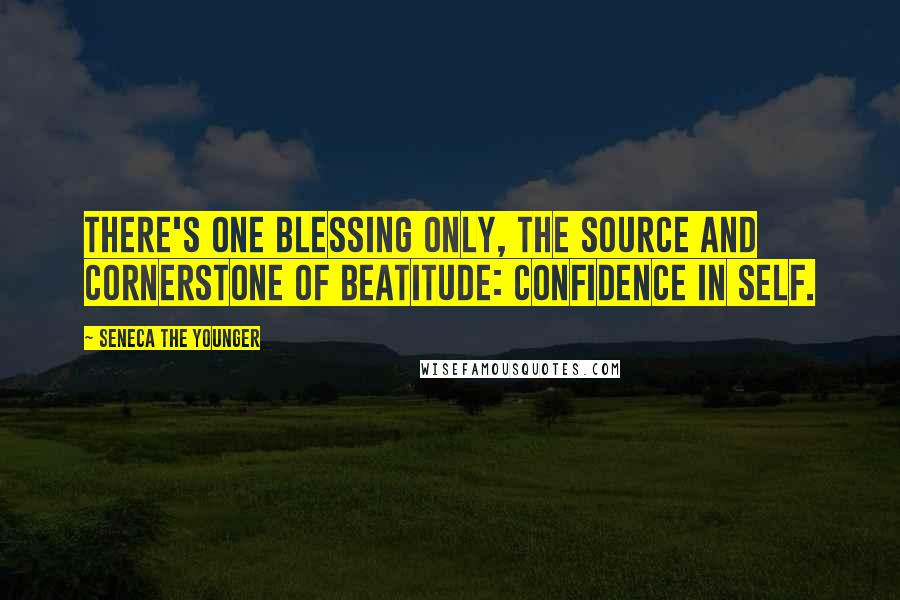 Seneca The Younger Quotes: There's one blessing only, the source and cornerstone of beatitude: confidence in self.