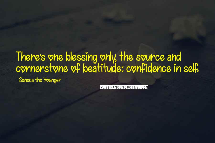 Seneca The Younger Quotes: There's one blessing only, the source and cornerstone of beatitude: confidence in self.