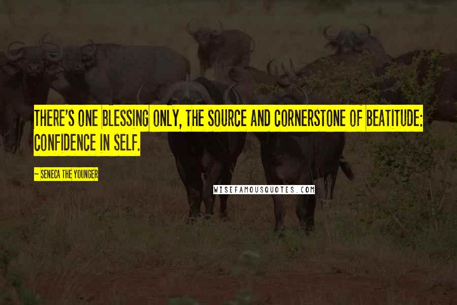 Seneca The Younger Quotes: There's one blessing only, the source and cornerstone of beatitude: confidence in self.