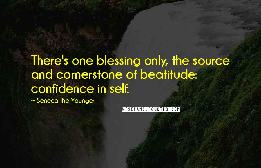 Seneca The Younger Quotes: There's one blessing only, the source and cornerstone of beatitude: confidence in self.