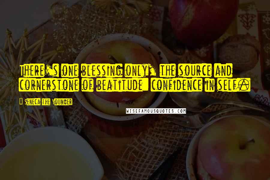 Seneca The Younger Quotes: There's one blessing only, the source and cornerstone of beatitude: confidence in self.