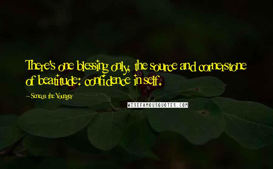 Seneca The Younger Quotes: There's one blessing only, the source and cornerstone of beatitude: confidence in self.