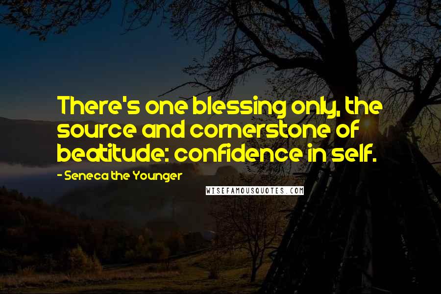 Seneca The Younger Quotes: There's one blessing only, the source and cornerstone of beatitude: confidence in self.