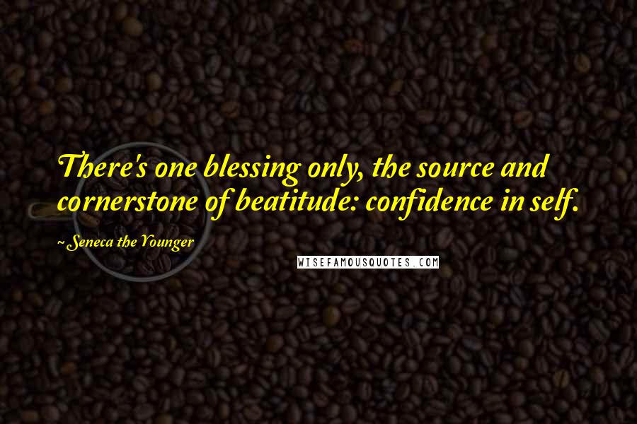 Seneca The Younger Quotes: There's one blessing only, the source and cornerstone of beatitude: confidence in self.