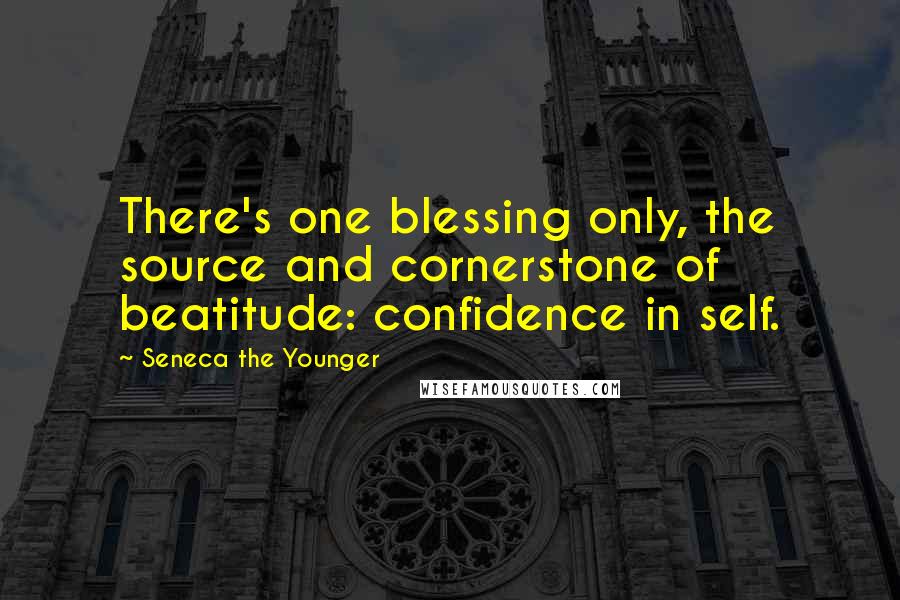 Seneca The Younger Quotes: There's one blessing only, the source and cornerstone of beatitude: confidence in self.