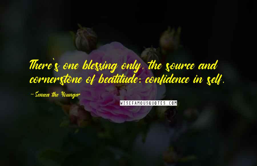 Seneca The Younger Quotes: There's one blessing only, the source and cornerstone of beatitude: confidence in self.