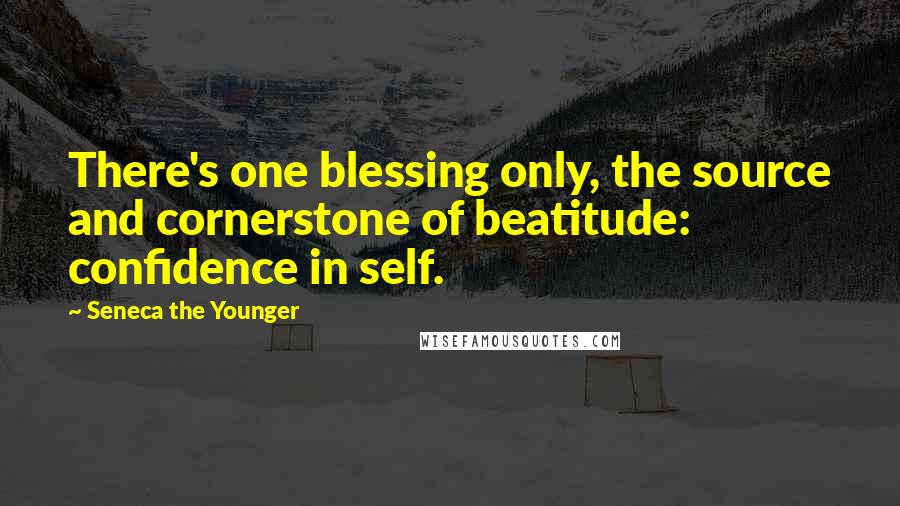 Seneca The Younger Quotes: There's one blessing only, the source and cornerstone of beatitude: confidence in self.