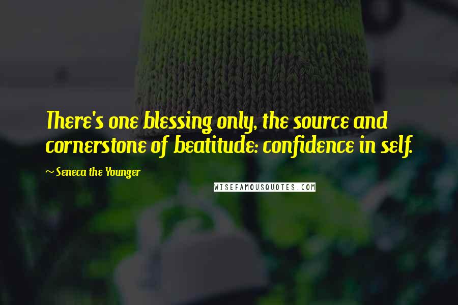 Seneca The Younger Quotes: There's one blessing only, the source and cornerstone of beatitude: confidence in self.