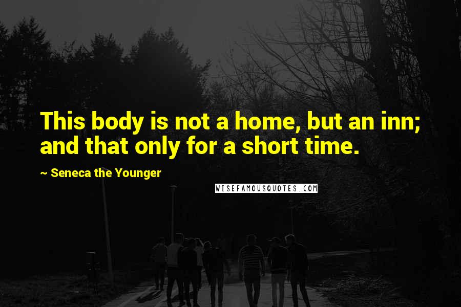 Seneca The Younger Quotes: This body is not a home, but an inn; and that only for a short time.