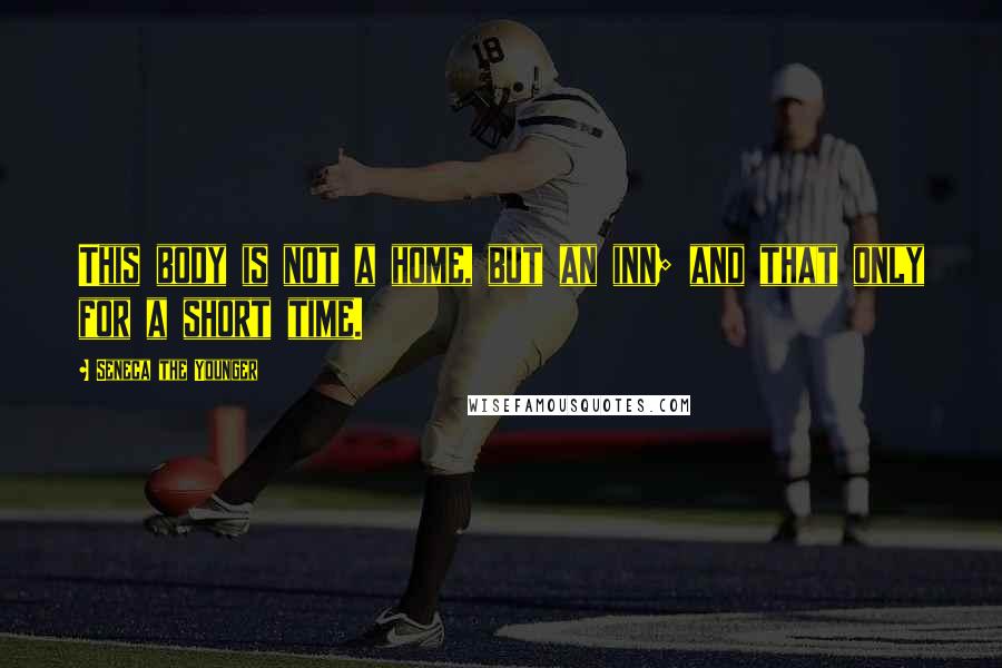 Seneca The Younger Quotes: This body is not a home, but an inn; and that only for a short time.