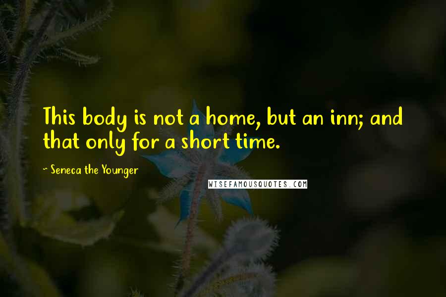 Seneca The Younger Quotes: This body is not a home, but an inn; and that only for a short time.