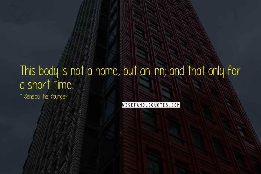 Seneca The Younger Quotes: This body is not a home, but an inn; and that only for a short time.