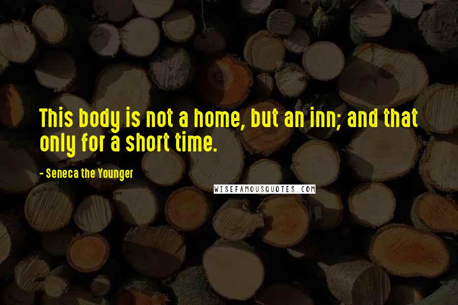 Seneca The Younger Quotes: This body is not a home, but an inn; and that only for a short time.