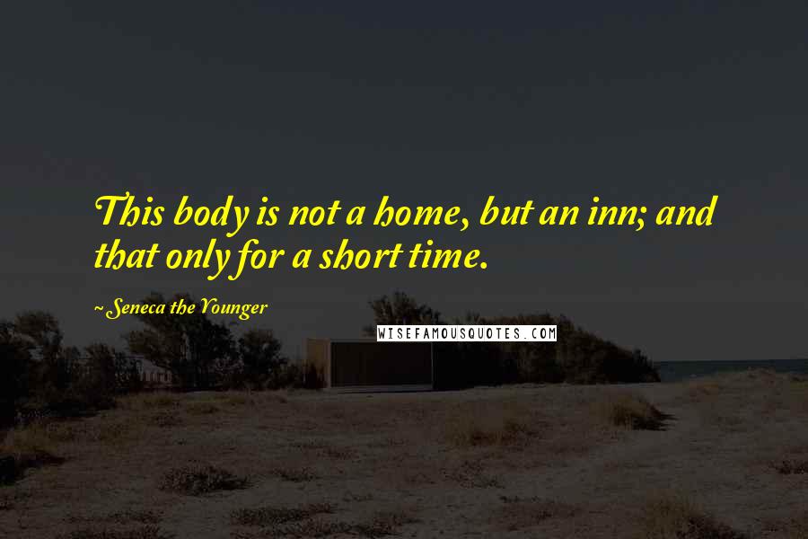 Seneca The Younger Quotes: This body is not a home, but an inn; and that only for a short time.