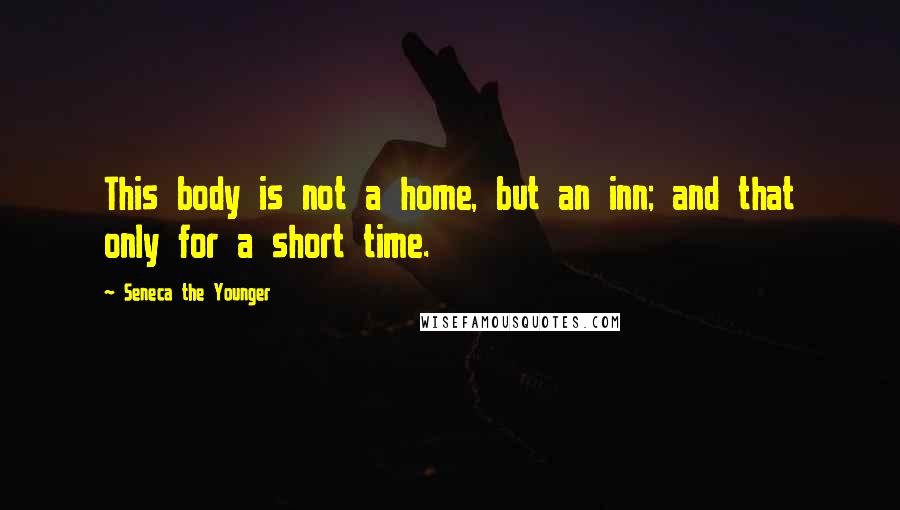 Seneca The Younger Quotes: This body is not a home, but an inn; and that only for a short time.