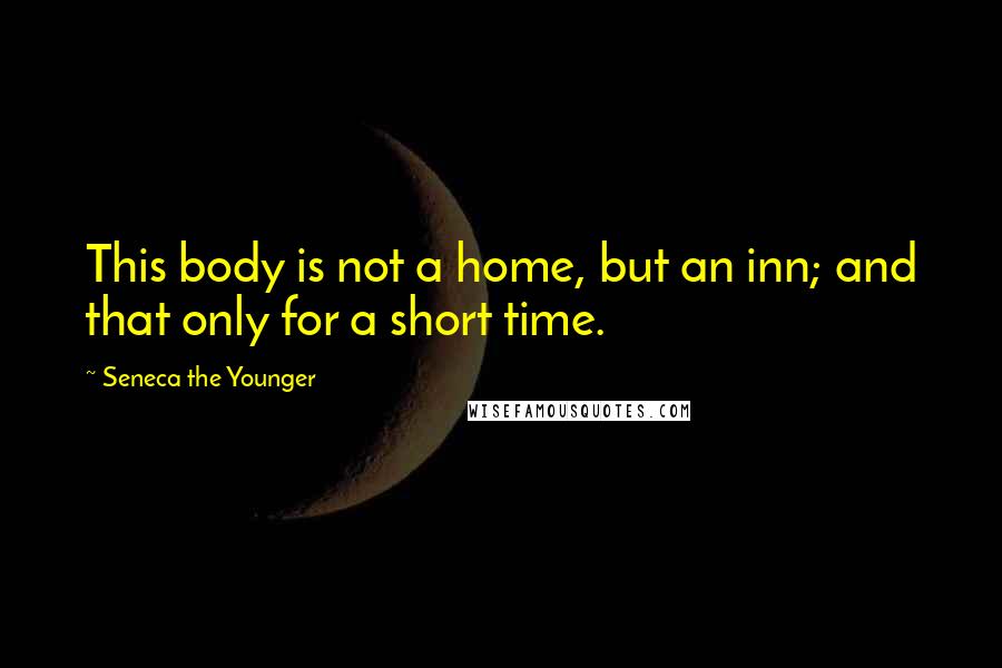 Seneca The Younger Quotes: This body is not a home, but an inn; and that only for a short time.