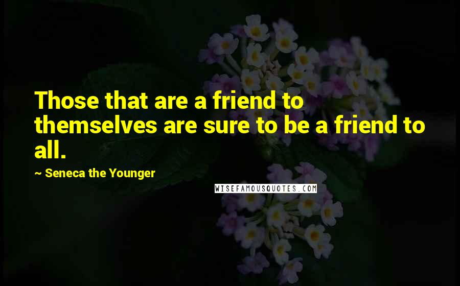 Seneca The Younger Quotes: Those that are a friend to themselves are sure to be a friend to all.