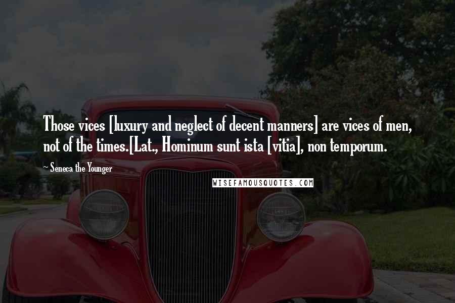 Seneca The Younger Quotes: Those vices [luxury and neglect of decent manners] are vices of men, not of the times.[Lat., Hominum sunt ista [vitia], non temporum.