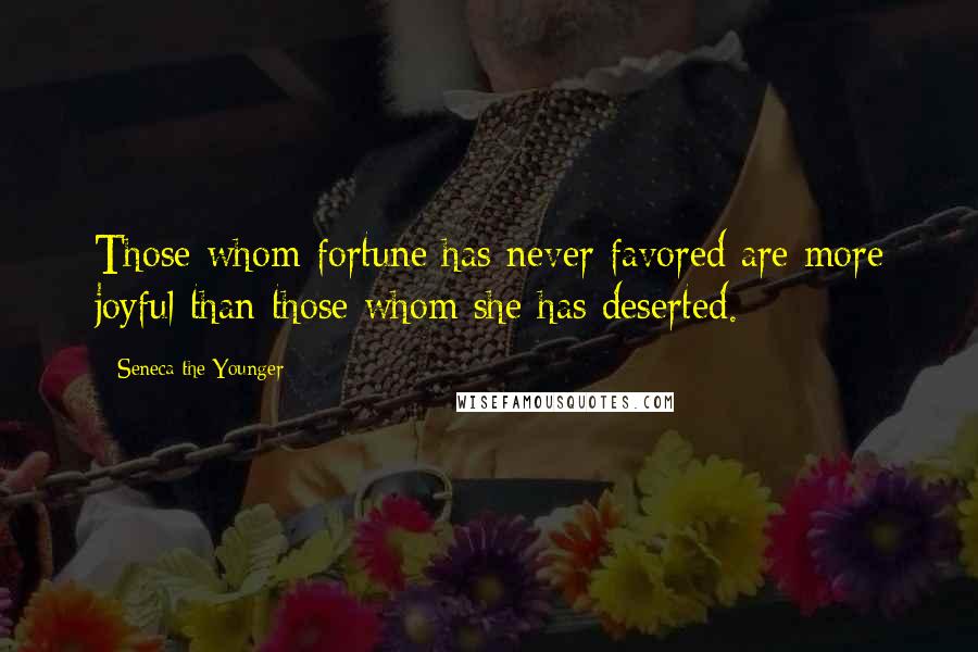 Seneca The Younger Quotes: Those whom fortune has never favored are more joyful than those whom she has deserted.