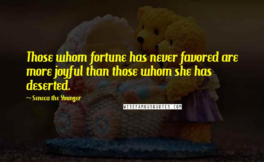 Seneca The Younger Quotes: Those whom fortune has never favored are more joyful than those whom she has deserted.