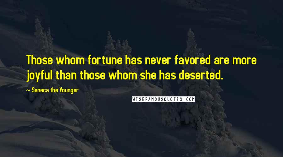 Seneca The Younger Quotes: Those whom fortune has never favored are more joyful than those whom she has deserted.