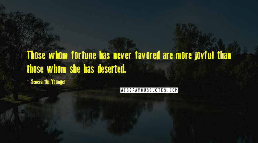 Seneca The Younger Quotes: Those whom fortune has never favored are more joyful than those whom she has deserted.
