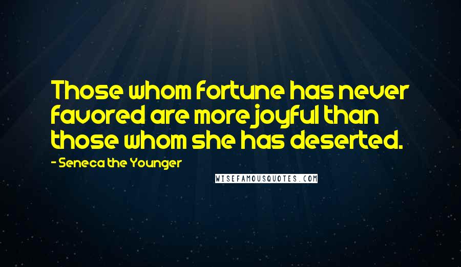 Seneca The Younger Quotes: Those whom fortune has never favored are more joyful than those whom she has deserted.
