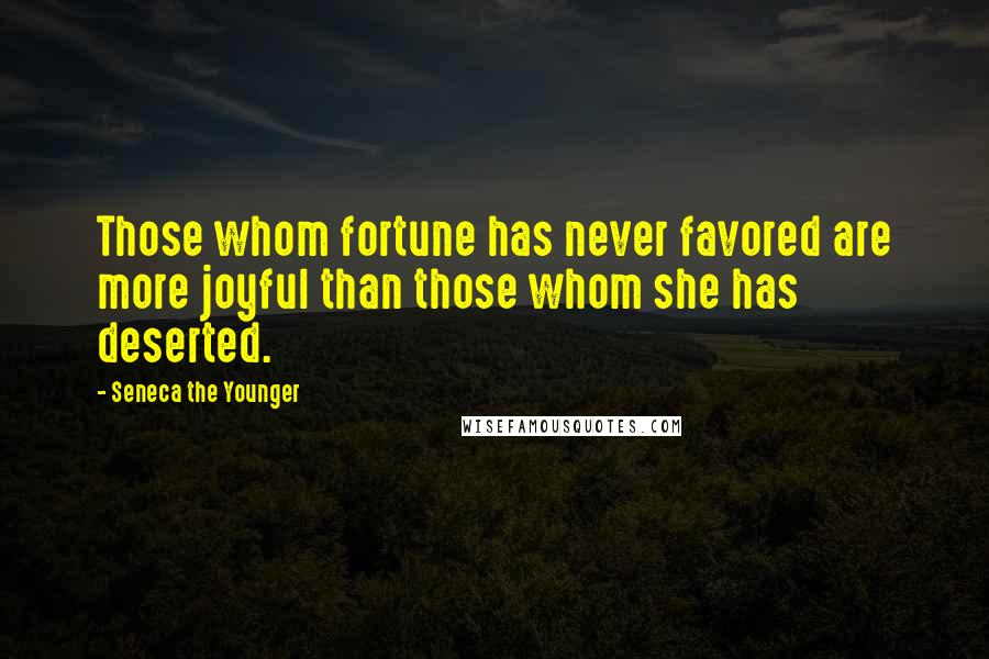 Seneca The Younger Quotes: Those whom fortune has never favored are more joyful than those whom she has deserted.