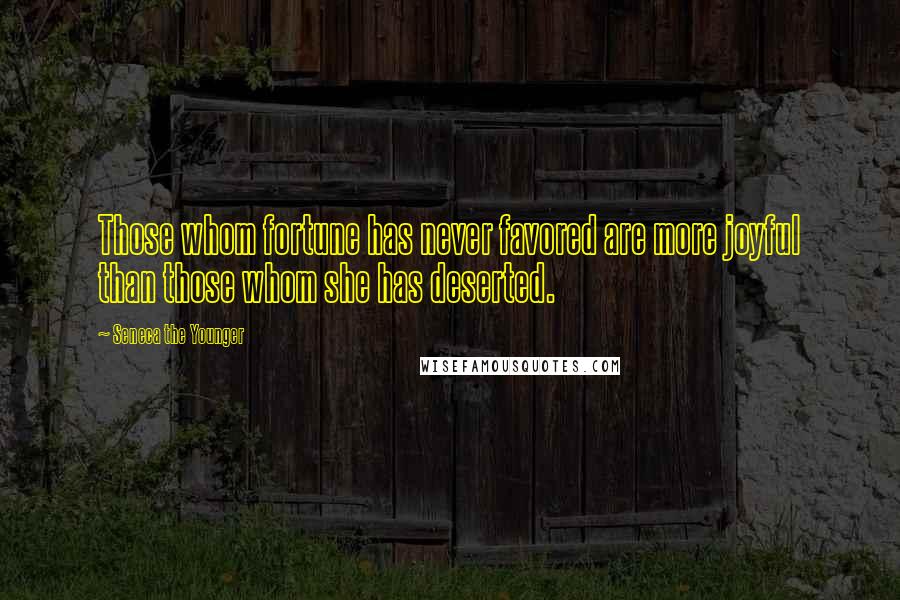 Seneca The Younger Quotes: Those whom fortune has never favored are more joyful than those whom she has deserted.